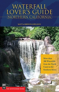 Waterfall Lover's Guide to Northern California: More than 300 Waterfalls from the North Coast to the Southern Sierra