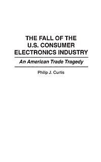 The Fall of the U.S. Consumer Electronics Industry: An American Trade Tragedy