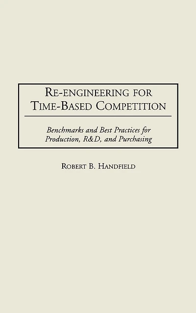 Re-Engineering for Time-Based Competition: Benchmarks and Best Practices for Production, R & D, and Purchasing