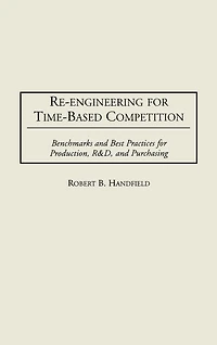 Re-Engineering for Time-Based Competition: Benchmarks and Best Practices for Production, R & D, and Purchasing