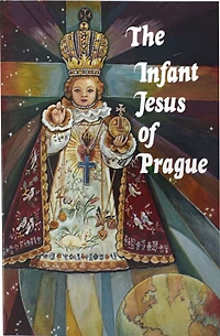 Infant Jesus Of Prague: Prayers To The Infant Jesus For All Occasions With A Short History Of The Devotion