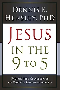 Jesus in the 9 to 5: Facing the Challenges of Today's Business World