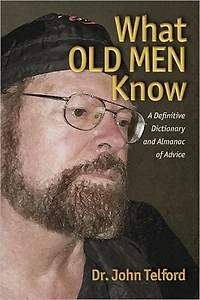 What OLD MEN Know: A Definitive Dictionary and Almanac of Advice