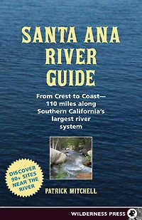 Santa Ana River Guide: From Crest to Coast - 110 miles along Southern California's Largest System