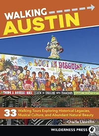 Walking Austin: 33 Tours Exploring Historical Legacies, Musical Culture, and Abundant Natural Beauty