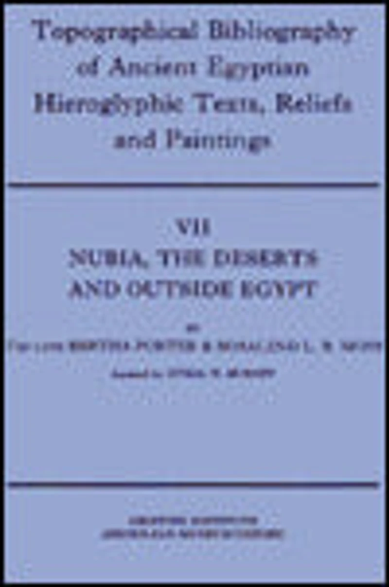 Topographical Bibliography of Ancient Egyptian Hieroglyphic Texts, Reliefs and Paintings. Volume VII: Nubia, the Deserts and Outside Egypt