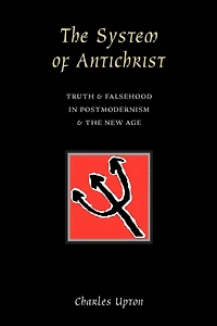 The System of Antichrist: Truth and Falsehood in Postmodernism and the New Age