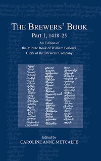 The Brewers' Book, Part 1, 1418-25: An Edition of the Minute Book of William Porlond, Clerk of the Brewers' Company