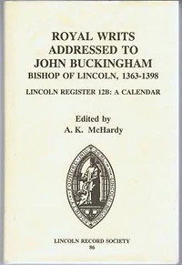 Royal Writs addressed to John Buckingham, Bishop of Lincoln, 1363-1398: Lincoln Register 12B: A Calendar