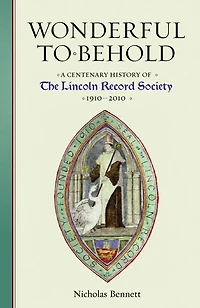 Wonderful to Behold: A Centenary History of the Lincoln Record Society, 1910-2010