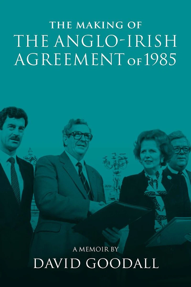 the Making of Anglo-Irish Agreement 1985: A Memoir by David Goodall