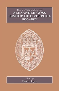 The Correspondence of Alexander Goss, Bishop of Liverpool 1856-1872