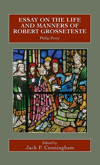 Essay on the Life and Manners of Robert Grosseteste