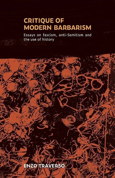 Critique of Modern Barbarism: Essays on fascism, anti-Semitism, and the use of history