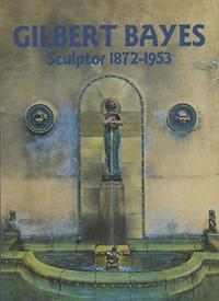 Gilbert Bayes: Sculptor 1872-1953