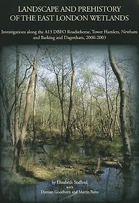 Landscape and Prehistory of the East London Wetlands: Investigations along the A13 DBFO Roadscheme, Tower Hamlets, Newham and Barking and Dagenham, 2000-2003