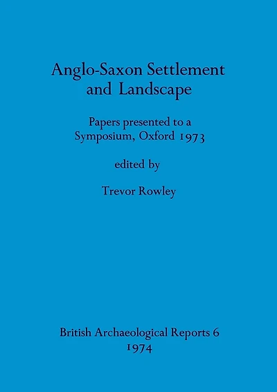 Anglo-Saxon Settlement and Landscape: Papers presented to a Symposium, Oxford 1973