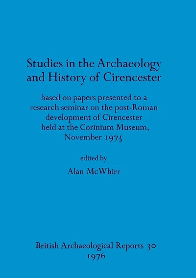 Studies in the Archaeology and History of Cirencester: based on papers presented to a research seminar on the post-Roman development of Cirencester held at the Corinium Museum, November 1975