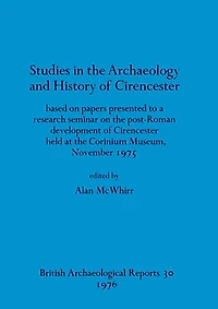 Studies in the Archaeology and History of Cirencester: based on papers presented to a research seminar on the post-Roman development of Cirencester held at the Corinium Museum, November 1975