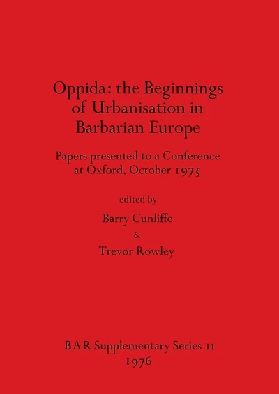 Oppida - the Beginnings of Urbanisation in Barbarian Europe: Papers presented to a Conference at Oxford, October 1975