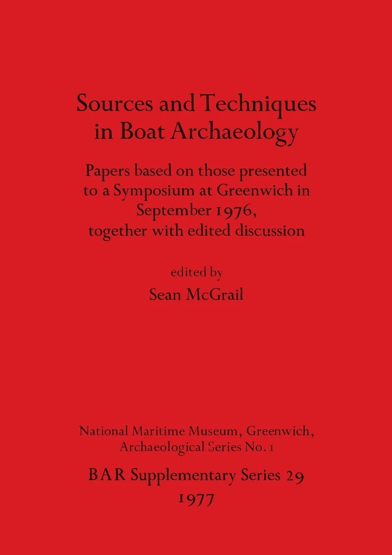 Sources and Techniques in Boat Archaeology: Papers based on those presented to a Symposium at Greenwich in September 1976, together with edited discussion