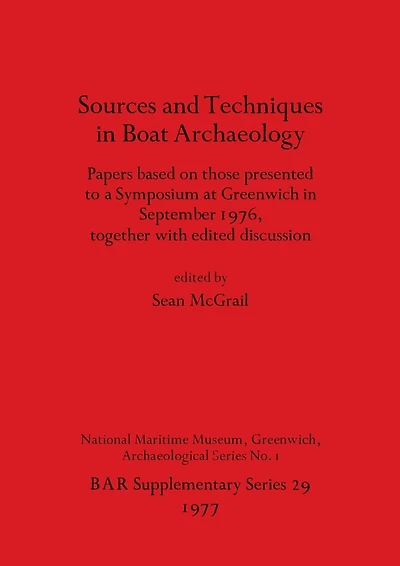Sources and Techniques in Boat Archaeology: Papers based on those presented to a Symposium at Greenwich in September 1976, together with edited discussion