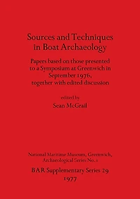 Sources and Techniques in Boat Archaeology: Papers based on those presented to a Symposium at Greenwich in September 1976, together with edited discussion