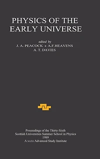 Physics of the Early Universe: Proceedings Thirty Sixth Scottish Universities Summer School Physics, Edinburgh, July 24 - August 11 1989