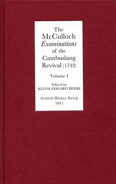 The McCulloch <I>Examinations</I> of the Cambuslang Revival (1742): A Critical Edition. Volume I: Conversion Narratives from the Scottish Evangelical Awakening