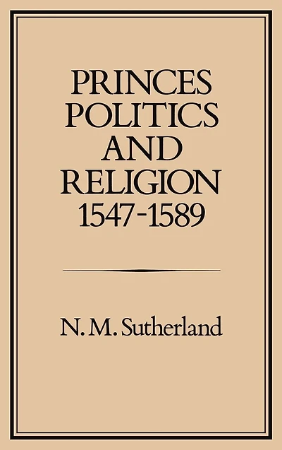 Princes, Politics and Religion, 1547-1589