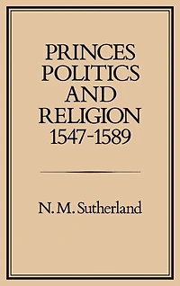 Princes, Politics and Religion, 1547-1589