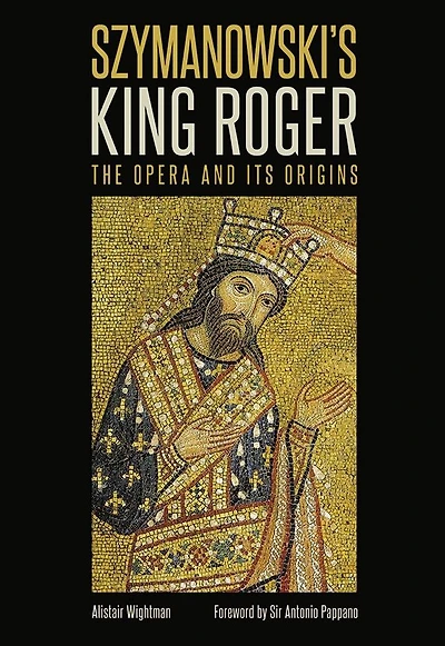 Szymanowski's <I>King Roger</I>: The Opera and its Origins