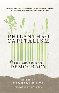 Philanthrocapitalism and the Erosion of Democracy: A Global Citizens Report on Corporate Control Technology, Health, Agriculture