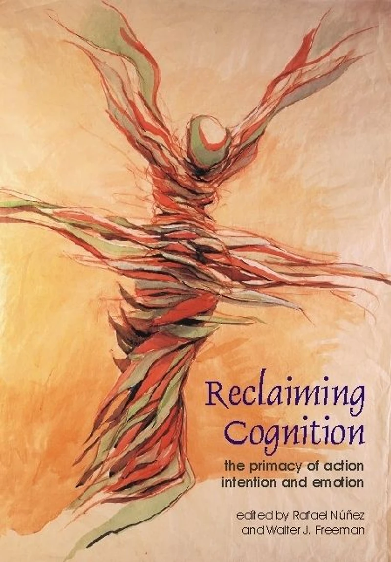 Reclaiming Cognition: The Primacy of Action, Intention and Emotion