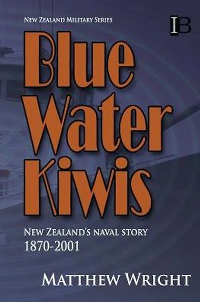 Blue Water Kiwis: New Zealand's Naval Story 1870-2001