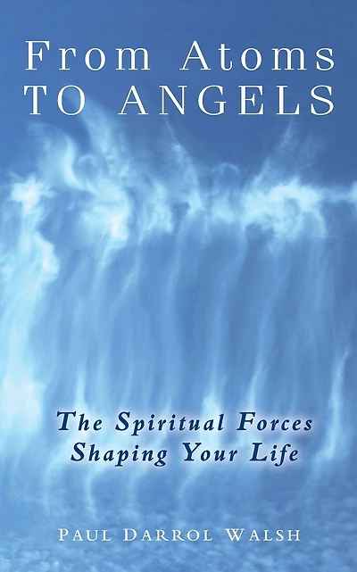 From Atoms To Angels: The Spiritual Forces Shaping Your Life