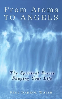 From Atoms To Angels: The Spiritual Forces Shaping Your Life