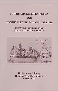 To the Chukchi Peninsula and to the Tlingit Indians 1881/1882, Rasmuson Vol 3.: Journals and Letters by Aurel and Arthur Krause