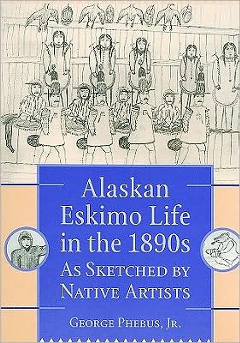 Alaskan Eskimo Life in the 1890s: As Sketched by Native Artists