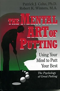 The Mental Art of Putting: Using Your Mind to Putt Best
