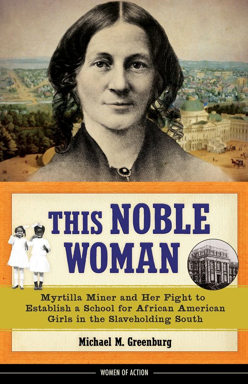 This Noble Woman: Myrtilla Miner and Her Fight to Establish a School for African American Girls the Slaveholding South