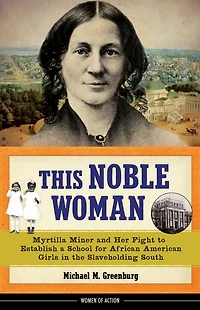This Noble Woman: Myrtilla Miner and Her Fight to Establish a School for African American Girls the Slaveholding South