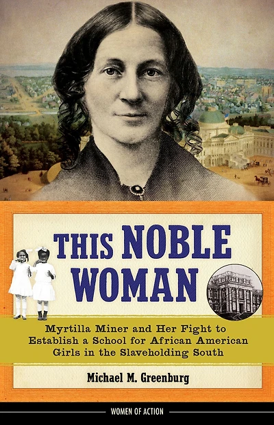 This Noble Woman: Myrtilla Miner and Her Fight to Establish a School for African American Girls the Slaveholding South