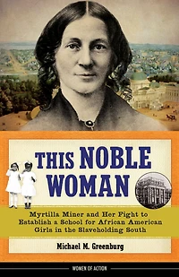 This Noble Woman: Myrtilla Miner and Her Fight to Establish a School for African American Girls the Slaveholding South