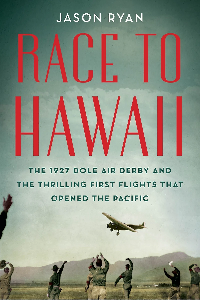 Race to Hawaii: the 1927 Dole Air Derby and Thrilling First Flights That Opened Pacific