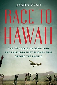 Race to Hawaii: the 1927 Dole Air Derby and Thrilling First Flights That Opened Pacific