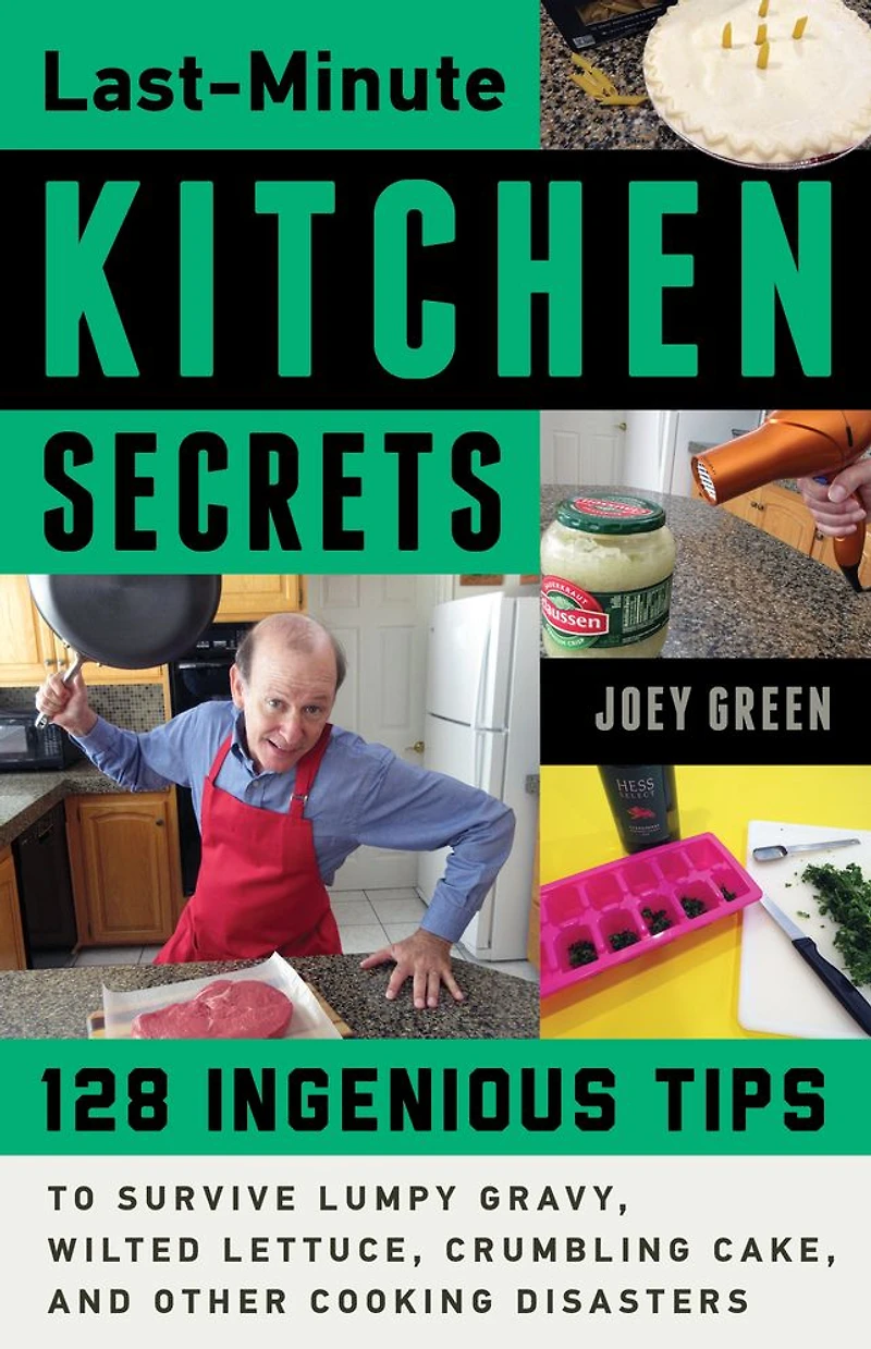 Last-Minute Kitchen Secrets: 128 Ingenious Tips to Survive Lumpy Gravy, Wilted Lettuce, Crumbling Cake, and Other Cooking Disasters