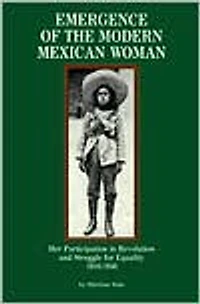 Emergence of the Modern Mexican Woman, 1910-1940: Her Participation in Revolution and Struggle for Equality
