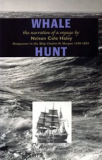 Whale Hunt: the Narrative of a Voyage by Nelson Cole Haley, Harpooner Ship Charles W. Morgan 1849-1853
