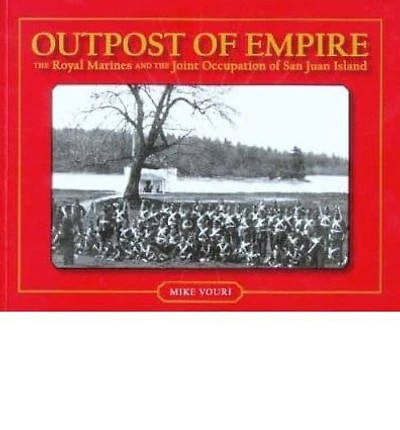Outpost of Empire: The Royal Marines and the Joint Occupation of San Juan Island